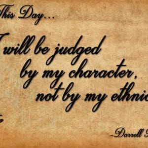 A picture of the words this day i will be judged by my character not by my ethnic.